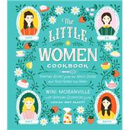The Little Women Cookbook Tempting Recipes from the March Sisters and Their Friends and Family by Moranville, Wini; Alcott, Louisa May, 9781558329911
