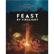 Feast by Firelight Simple Recipes for Camping, Cabins, and the Great Outdoors [A Cookbook] by Frisch, Emma, 9780399579912