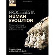 Processes in Human Evolution The journey from early hominins to Neanderthals and modern humans by Ayala, Francisco J.; Cela-Conde, Camilo J., 9780198739913