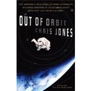 Out of Orbit The Incredible True Story of Three Astronauts Who Were Hundreds of Miles Above Earth When They Lost Their Ride Home by JONES, CHRIS, 9780767919913