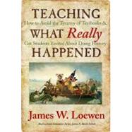 Teaching What Really Happened: How to Avoid the Tyranny of Textbooks and Get Students Excited About Doing by Loewen, James W., 9780807749913