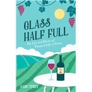Glass Half Full The Ups and Downs of Vineyard Life in France by Feely, Caro, 9781849539913