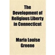The Development of Religious Liberty in Connecticut by Greene, Maria Louise, 9781153699914