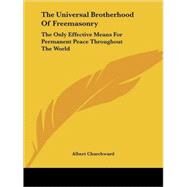 The Universal Brotherhood of Freemasonry: The Only Effective Means for Permanent Peace Throughout the World by Churchward, Albert, 9781417959914