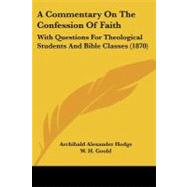 Commentary on the Confession of Faith : With Questions for Theological Students and Bible Classes (1870) by Hodge, Archibald Alexander; Goold, W. H.; Hodge, Charles (CON), 9781437449914
