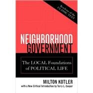 Neighborhood Government The Local Foundations of Political Life by Kotler, Milton; Cooper, Terry L., 9780739109915