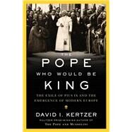 The Pope Who Would Be King by Kertzer, David I., 9780812989915