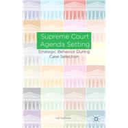 Supreme Court Agenda Setting Strategic Behavior During Case Selection by Sommer, Udi, 9781137399915
