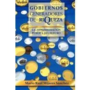 Gobiernos Generadores de Riqueza : La AdministraciN PBlica Del Futuro by Snchez, Mario Ral Mijares, 9781463319915