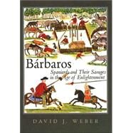 Barbaros : Spaniards and Their Savages in the Age of Enlightenment by David J. Weber, 9780300119916