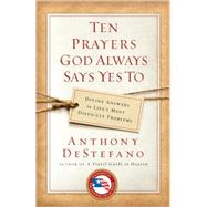 Ten Prayers God Always Says Yes To Divine Answers to Life's Most Difficult Problems by DESTEFANO, ANTHONY, 9780385509916