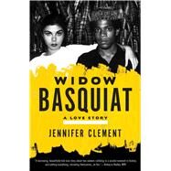 Widow Basquiat A Love Story by Clement, Jennifer, 9780553419917