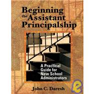 Beginning the Assistant Principalship : A Practical Guide for New School Administrators by John C. Daresh, 9780761939917