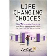 Life Changing Choices The 7 Essential Choices at the Heart of Transformational Change for Foster Youth and Your Community by Just in Time for Foster Youth, Just in Time for Foster, 9798987569917