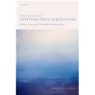 The Rise of Investor-State Arbitration Politics, Law, and Unintended Consequences by St John, Taylor, 9780198789918