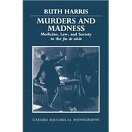 Murders and Madness Medicine, Law, and Society in the Fin de Sicle by Harris, Ruth, 9780198229919