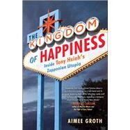 The Kingdom of Happiness Inside Tony Hsieh's Zapponian Utopia by Groth, Aimee, 9781501129919