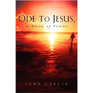Ode to Jesus-A Book of Poems by Garcia, John, 9781591609919