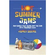 Hot Summer Jams Pop Songs That Bring Out The Sun, 1975 Through 2005 by Arena, James, 9781667829920