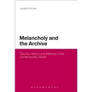 Melancholy and the Archive Trauma, History and Memory in the Contemporary Novel by Boulter, Jonathan, 9781623569921