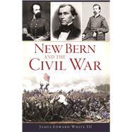 New Bern and the Civil War by White, James Edward, III, 9781625859921