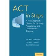 ACT in Steps A Transdiagnostic Manual for Learning Acceptance and Commitment Therapy by Twohig, Michael P.; Levin, Michael E.; Ong, Clarissa W., 9780190629922