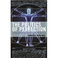 The Politics of Perfection Technology and Creation in Literature and Film by Hale, Kimberly Hurd, 9781498509923