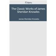 The Classic Works of James Sheridan Knowles by Knowles, James Sheridan, 9781501089923