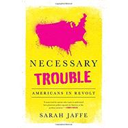 Necessary Trouble Americans in Revolt by Jaffe, Sarah, 9781568589923