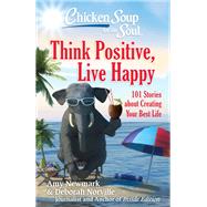 Chicken Soup for the Soul: Think Positive, Live Happy 101 Stories about Creating Your Best Life by Newmark, Amy; Norville, Deborah, 9781611599923