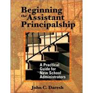 Beginning the Assistant Principalship : A Practical Guide for New School Administrators by John C. Daresh, 9780761939924