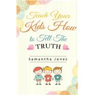 Teach Your Kids How to Tell the Truth by Jones, Samantha, 9781508629924