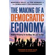 The Making of a Democratic Economy How to Build Prosperity for the Many, Not the Few by Kelly, Marjorie; Howard, Ted; Klein, Naomi, 9781523099924