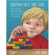 Addition Facts that Stick Help Your Child Master the Addition Facts for Good in Just Six Weeks by Snow, Kate; Pearson, Debra; Brewer, Corrin, 9781933339924