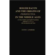 Roger Bacon and the Origins of Perspectiva in the Middle Ages A Critical Edition and English Translation of Bacon's Perspectiva with Introduction and Notes by Bacon, Roger; Lindberg, David C., 9780198239925