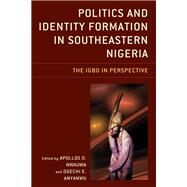 Politics and Identity Formation in Southeastern Nigeria The Igbo in Perspective by Nwauwa, Apollos O.; Anyanwu, Ogechi E.; Azodo, Ada Uzoamaka; Chinagorom , Longinus Chukwuemeka; Chudi-Duru , Chika Chinyeogwa; Cookey , Scholastica Ahiazunwa; Eze , Eucharia Anenechukwu; Ijioma , Ngozi Patricia; Edeoga , Patience Nonye; Forchu , Ijeoma I., 9781498589925