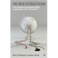 The New Extractivism A Post-Neoliberal Development Model or Imperialism of the 21st Century? by Veltmeyer, Henry; Petras, James, 9781780329925