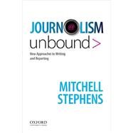 Journalism Unbound New Approaches to Reporting and Writing by Stephens, Mitchell, 9780195189926