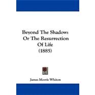 Beyond the Shadow : Or the Resurrection of Life (1885) by Whiton, James Morris, 9781104069926
