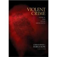 Violent Crime : Clinical and Social Implications by Christopher J. Ferguson, 9781412959926