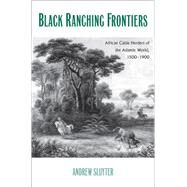 Black Ranching Frontiers : African Cattle Herders of the Atlantic World, 1500-1900 by Andrew Sluyter, 9780300179927