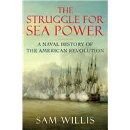 The Struggle for Sea Power A Naval History of the American Revolution by Willis, Sam, 9780393239928