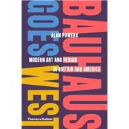 Bauhaus Goes West Modern Art and Design in Britain and America by Powers, Alan, 9780500519929