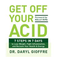 Get Off Your Acid 7 Steps in 7 Days to Lose Weight, Fight Inflammation, and Reclaim Your Health and Energy by Gioffre, Dr. Daryl, 9780738219929