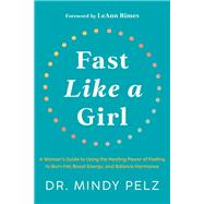 Fast Like a Girl A Woman's Guide to Using the Healing Power of Fasting to Burn Fat, Boost Energy, and Balance Hormones by Pelz, Dr. Mindy, 9781401969929