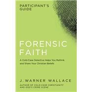 Forensic Faith Participant's Guide A Homicide Detective Makes the Case for a More Reasonable, Evidential Christian Faith by Wallace, J. Warner, 9781434709929
