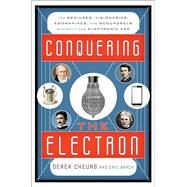 Conquering the Electron The Geniuses, Visionaries, Egomaniacs, and Scoundrels Who Built Our Electronic Age by Cheung, Derek; Brach, Eric, 9781493049929