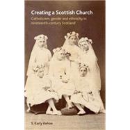 Creating a Scottish Church Catholicism, Gender and Ethnicity in Nineteenth-Century Scotland by Kehoe, S. Karly, 9780719089930