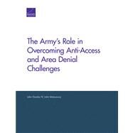 The Army's Role in Overcoming Anti-access and Area Denial Challenges by Gordon, John, IV; Matsumura, John, 9780833079930