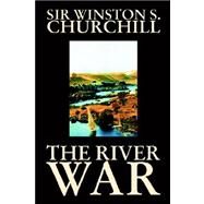 River War : An Historical Account of the Reconquest of the Soudan by Churchill, Winston J., 9781592249930